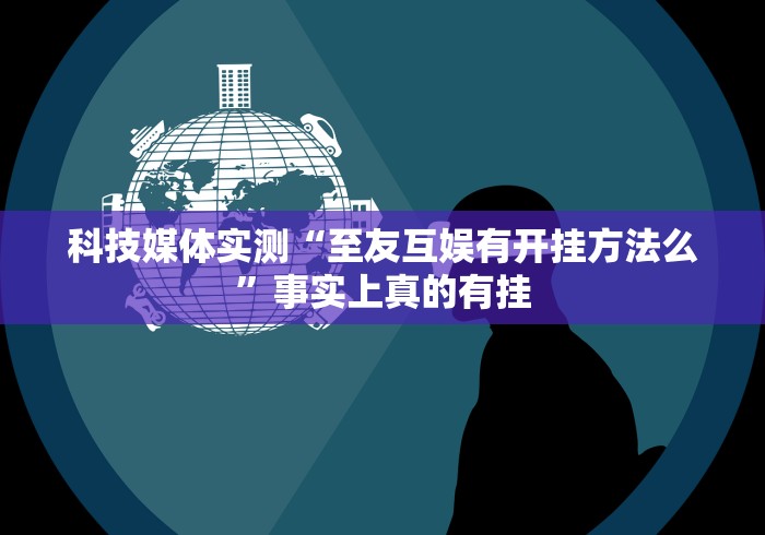 科技媒体实测“至友互娱有开挂方法么”事实上真的有挂
