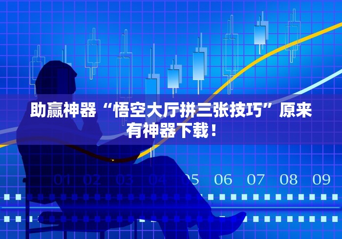 助赢神器“悟空大厅拼三张技巧”原来有神器下载! 助赢神器“悟空大厅拼三张技巧”原来有神器下载!