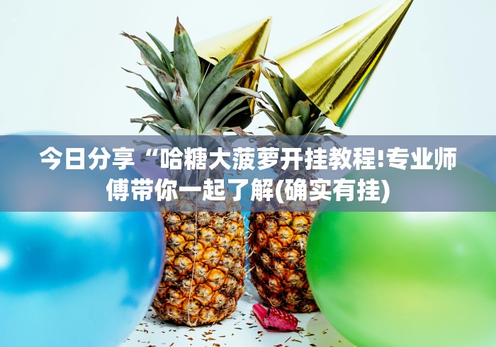 今日分享“哈糖大菠萝开挂教程!专业师傅带你一起了解(确实有挂)
