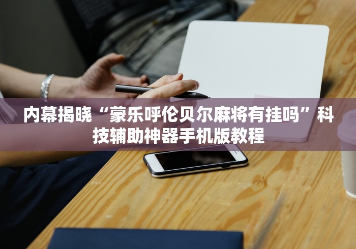 内幕揭晓“蒙乐呼伦贝尔麻将有挂吗”科技辅助神器手机版教程 内幕揭晓“蒙乐呼伦贝尔麻将有挂吗”科技辅助神器手机版教程