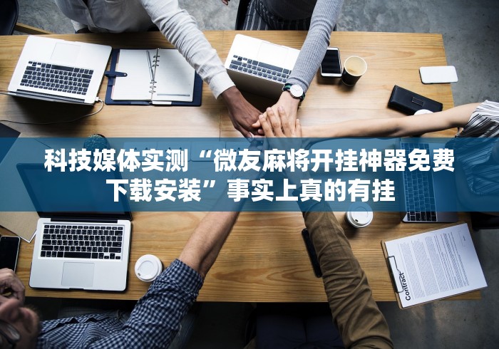 科技媒体实测“微友麻将开挂神器免费下载安装”事实上真的有挂 科技媒体实测“微友麻将开挂神器免费下载安装”事实上真的有挂