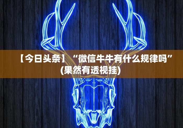 【今日头条】“微信牛牛有什么规律吗”(果然有透视挂) 【今日头条】“微信牛牛有什么规律吗”(果然有透视挂)