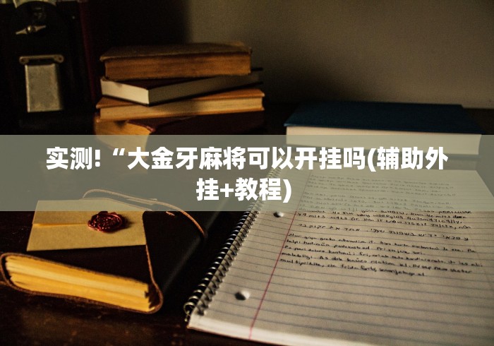 实测!“大金牙麻将可以开挂吗(辅助外挂+教程) 