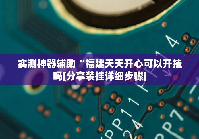 实测神器辅助“福建天天开心可以开挂吗[分享装挂详细步骤]