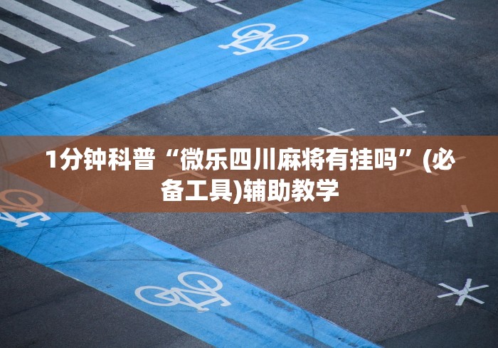 1分钟科普“微乐四川麻将有挂吗”(必备工具)辅助教学