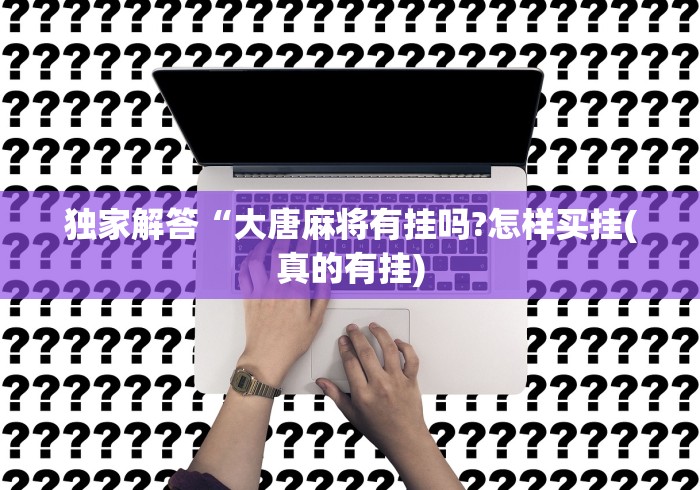 独家解答“大唐麻将有挂吗?怎样买挂(真的有挂)