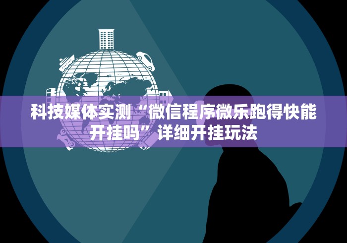 科技媒体实测“微信程序微乐跑得快能开挂吗”详细开挂玩法 科技媒体实测“微信程序微乐跑得快能开挂吗”详细开挂玩法