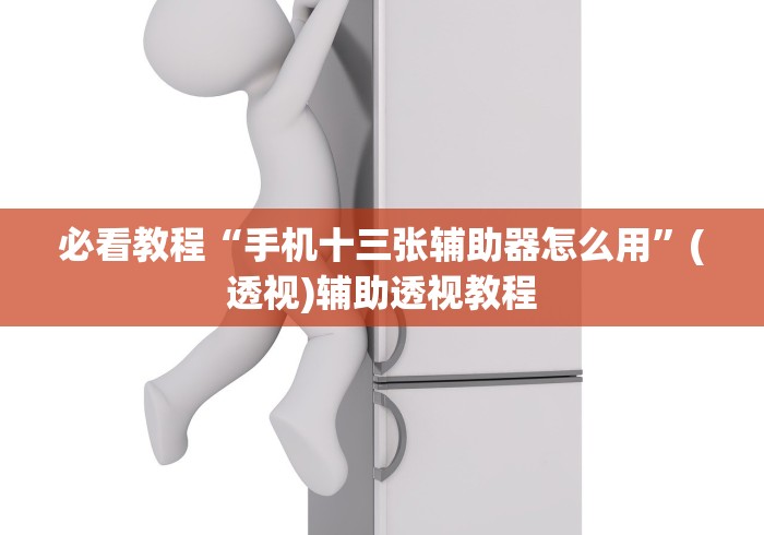 必看教程“手机十三张辅助器怎么用”(透视)辅助透视教程