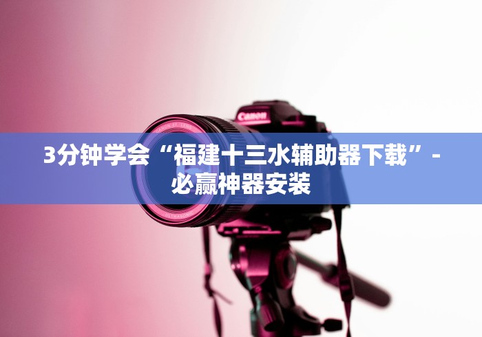 3分钟学会“福建十三水辅助器下载”-必赢神器安装 3分钟学会“福建十三水辅助器下载”-必赢神器安装