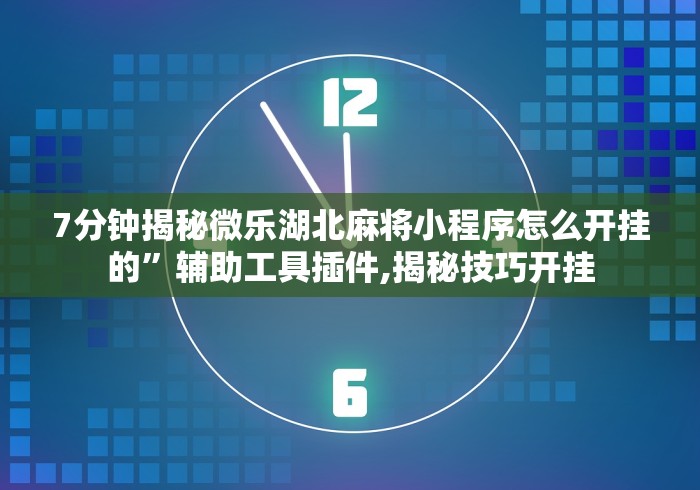 7分钟揭秘微乐湖北麻将小程序怎么开挂的”辅助工具插件,揭秘技巧开挂