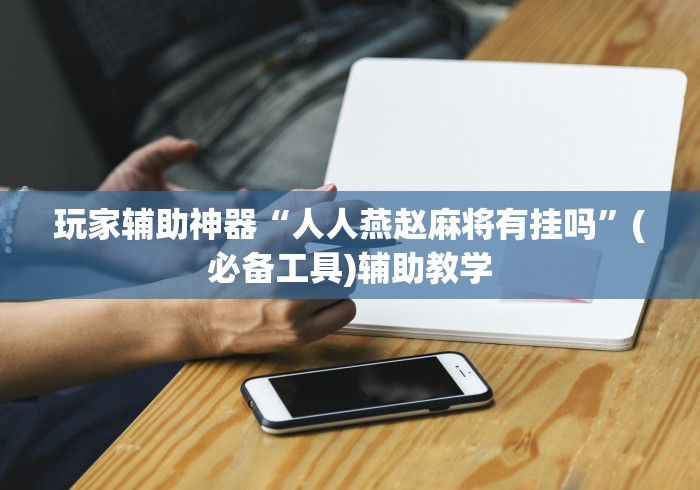 玩家辅助神器“人人燕赵麻将有挂吗”(必备工具)辅助教学 玩家辅助神器“人人燕赵麻将有挂吗”(必备工具)辅助教学