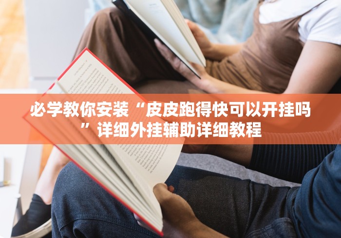 必学教你安装“皮皮跑得快可以开挂吗”详细外挂辅助详细教程