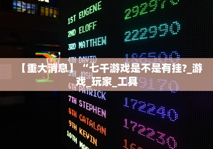 【重大消息】“七千游戏是不是有挂?_游戏_玩家_工具