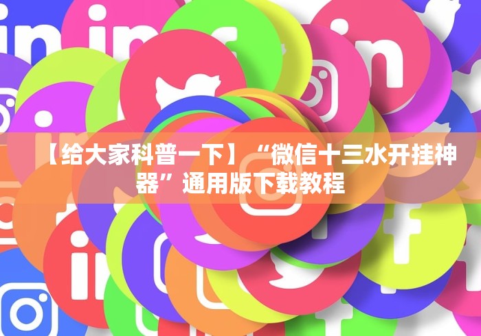 【给大家科普一下】“微信十三水开挂神器”通用版下载教程