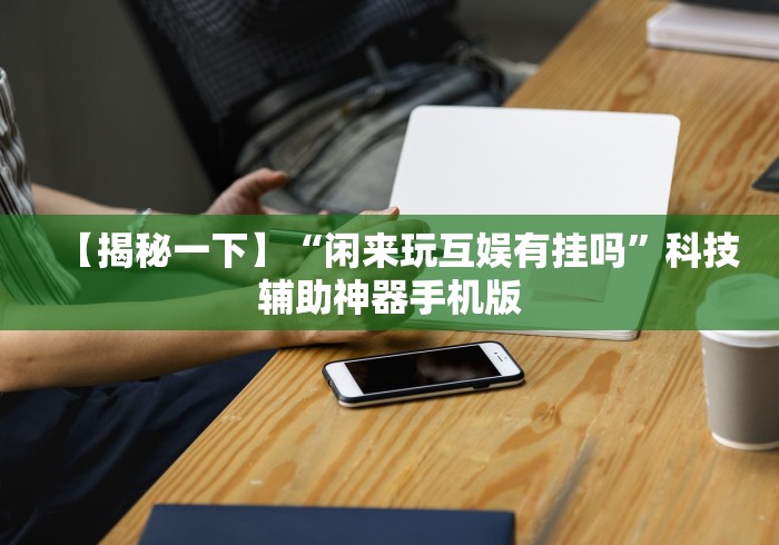 【揭秘一下】“闲来玩互娱有挂吗”科技辅助神器手机版