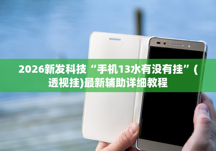 2026新发科技“手机13水有没有挂”(透视挂)最新辅助详细教程