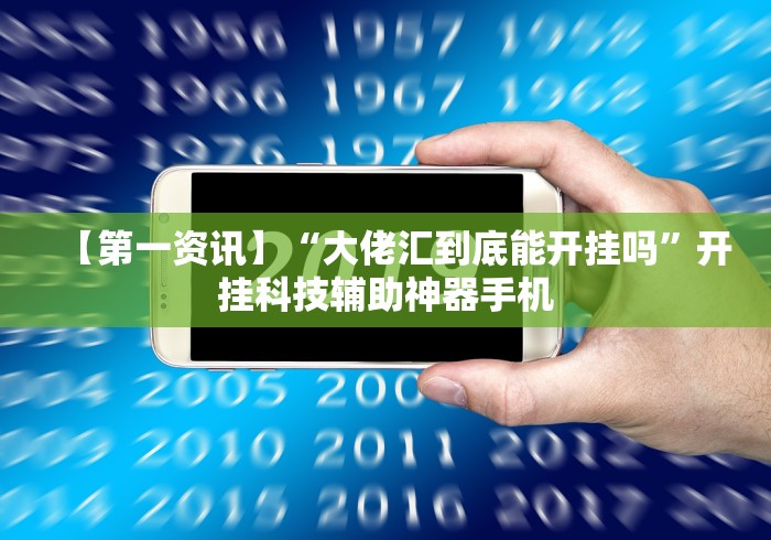 【第一资讯】“大佬汇到底能开挂吗”开挂科技辅助神器手机