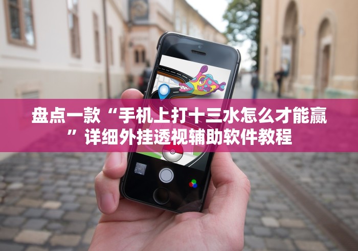 盘点一款“手机上打十三水怎么才能赢”详细外挂透视辅助软件教程