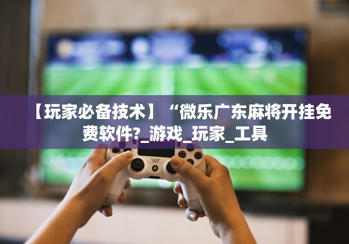 8秒详论“微乐河南麻将有挂没”(必备工具)辅助教学