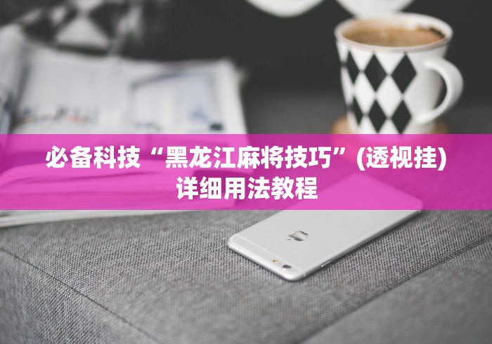 必备科技“黑龙江麻将技巧”(透视挂)详细用法教程