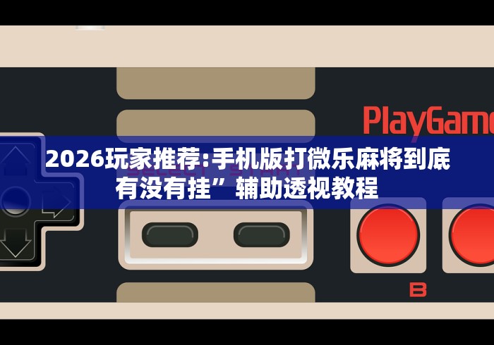 7分钟揭秘微乐南昌麻将开挂怎么开”揭秘透视辅助万能挂用法