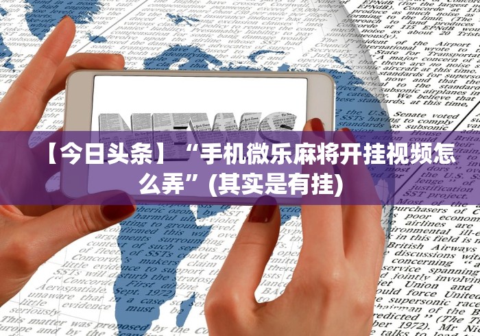 分析必看“微乐福建麻将开挂免费下载安装”(透视)开挂辅助脚本+详细开挂安装教程