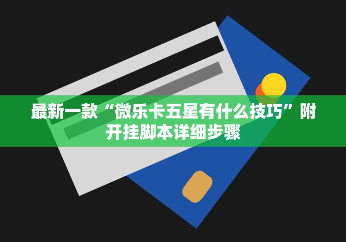 最新一款“微乐卡五星有什么技巧”附开挂脚本详细步骤 最新一款“微乐卡五星有什么技巧”附开挂脚本详细步骤