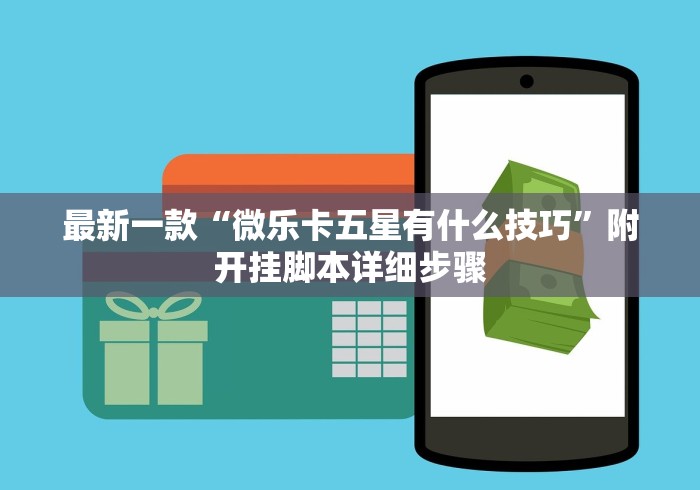 最新一款“微乐卡五星有什么技巧”附开挂脚本详细步骤 最新一款“微乐卡五星有什么技巧”附开挂脚本详细步骤