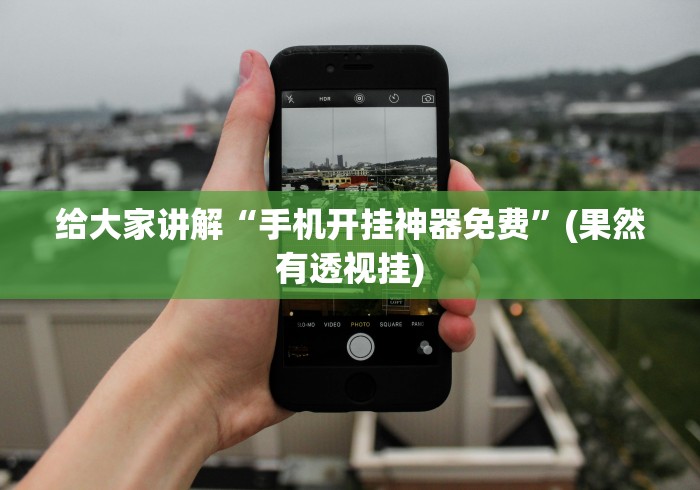 给大家讲解“手机开挂神器免费”(果然有透视挂)