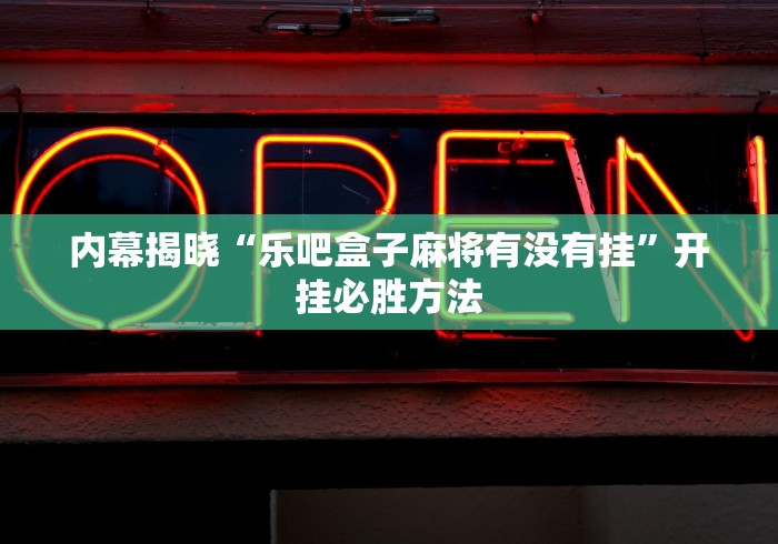 内幕揭晓“乐吧盒子麻将有没有挂”开挂必胜方法