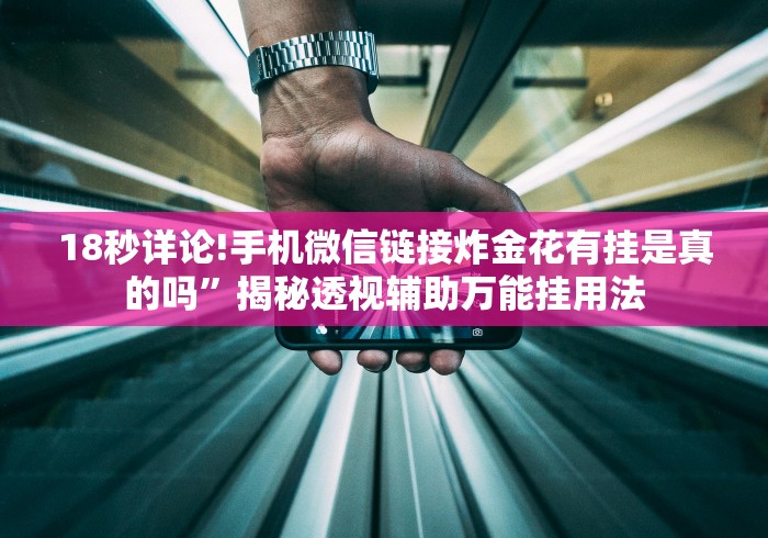 18秒详论!手机微信链接炸金花有挂是真的吗”揭秘透视辅助万能挂用法 18秒详论!手机微信链接炸金花有挂是真的吗”揭秘透视辅助万能挂用法