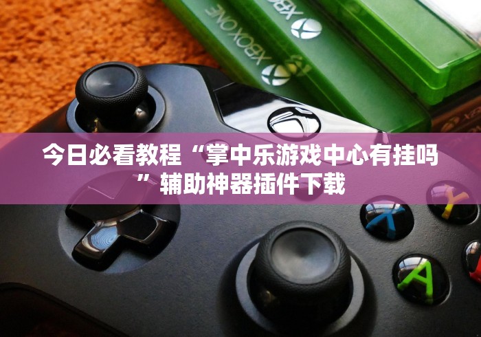 今日必看教程“掌中乐游戏中心有挂吗”辅助神器插件下载 今日必看教程“掌中乐游戏中心有挂吗”辅助神器插件下载