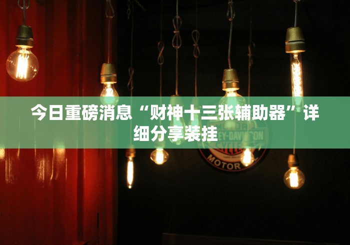 今日重磅消息“财神十三张辅助器”详细分享装挂 今日重磅消息“财神十三张辅助器”详细分享装挂