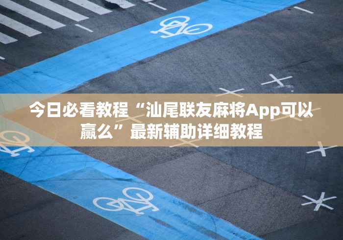 今日必看教程“汕尾联友麻将App可以赢么”最新辅助详细教程