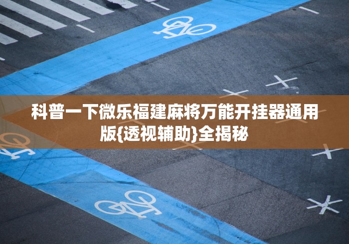 科普一下微乐福建麻将万能开挂器通用版{透视辅助}全揭秘 科普一下微乐福建麻将万能开挂器通用版{透视辅助}全揭秘