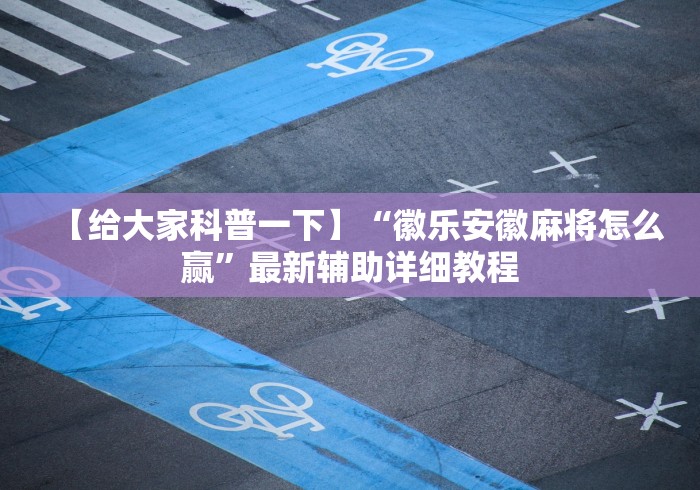 【给大家科普一下】“徽乐安徽麻将怎么赢”最新辅助详细教程