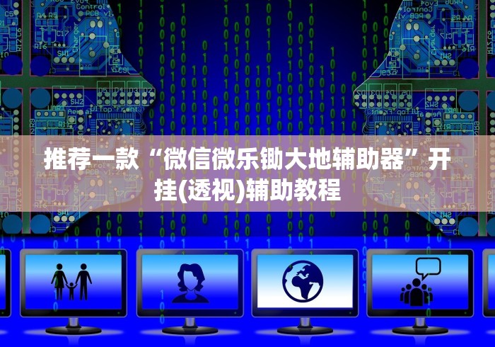 推荐一款“微信微乐锄大地辅助器”开挂(透视)辅助教程