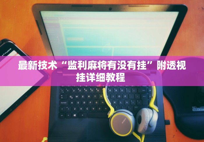 最新技术“监利麻将有没有挂”附透视挂详细教程 