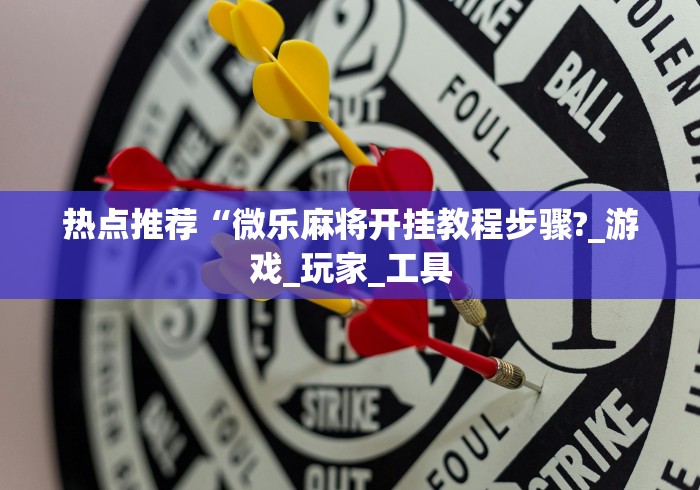 热点推荐“微乐麻将开挂教程步骤?_游戏_玩家_工具