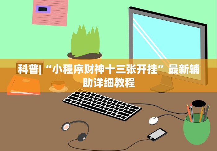 科普|“小程序财神十三张开挂”最新辅助详细教程