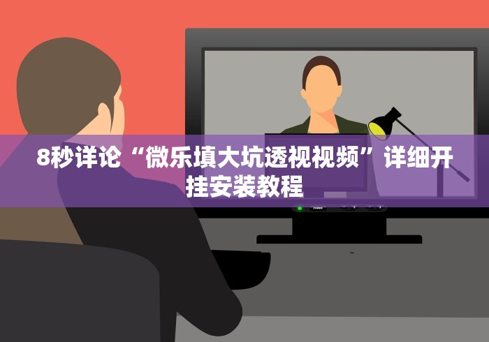 8秒详论“微乐填大坑透视视频”详细开挂安装教程