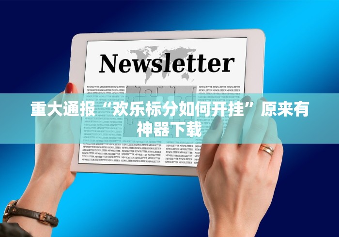 重大通报“欢乐标分如何开挂”原来有神器下载