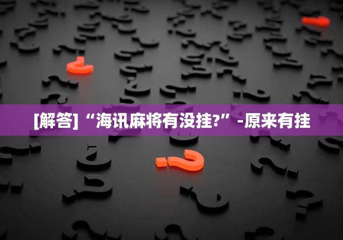 [解答]“海讯麻将有没挂?”-原来有挂