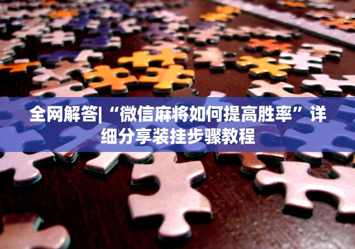 全网解答|“微信麻将如何提高胜率”详细分享装挂步骤教程