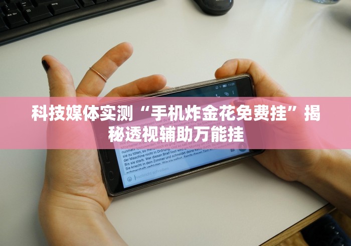 科技媒体实测“手机炸金花免费挂”揭秘透视辅助万能挂