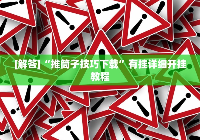[解答]“推筒子技巧下载”有挂详细开挂教程