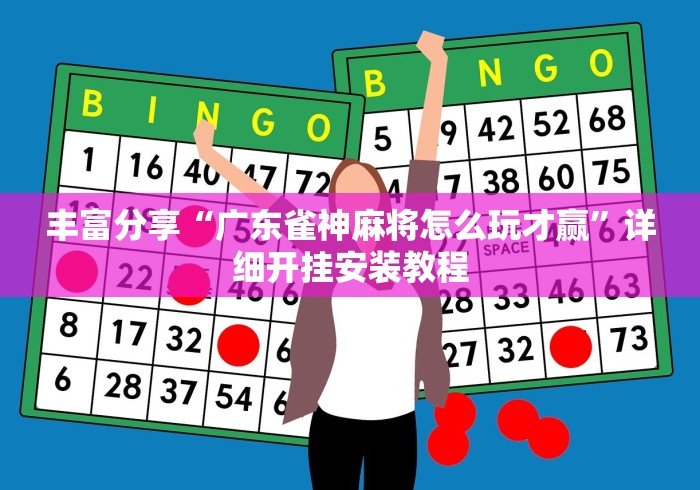 丰富分享“广东雀神麻将怎么玩才赢”详细开挂安装教程