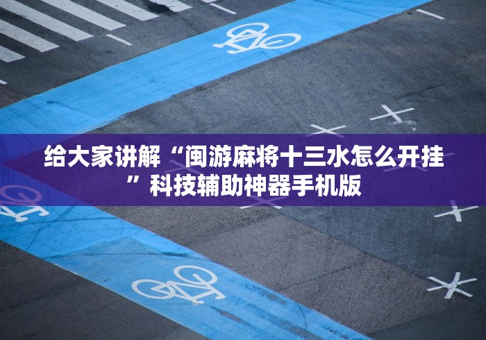 给大家讲解“闽游麻将十三水怎么开挂”科技辅助神器手机版
