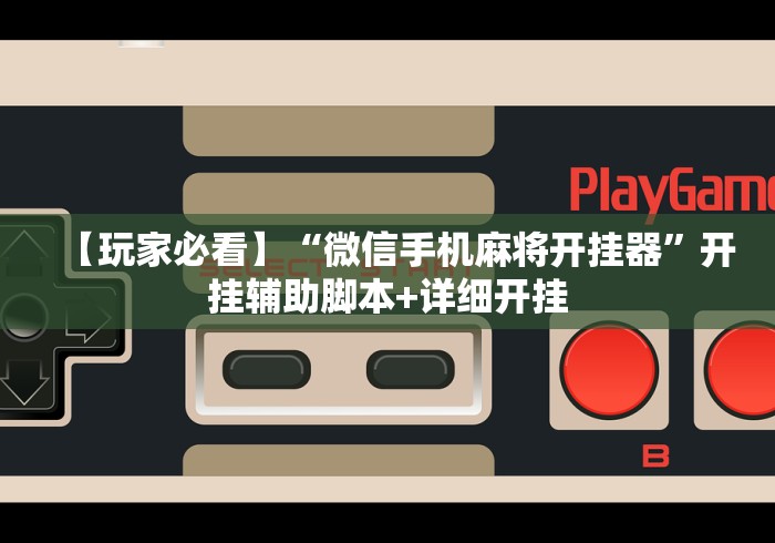 【玩家必看】“微信手机麻将开挂器”开挂辅助脚本+详细开挂