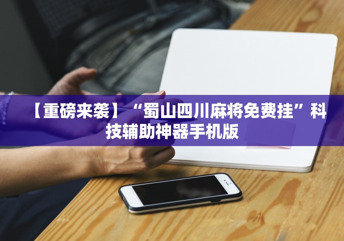 【重磅来袭】“蜀山四川麻将免费挂”科技辅助神器手机版